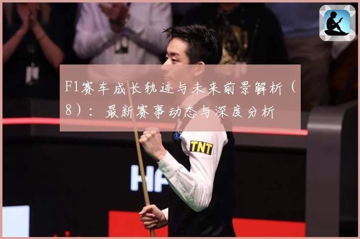 F1赛车成长轨迹与未来前景解析（8）：最新赛事动态与深度分析