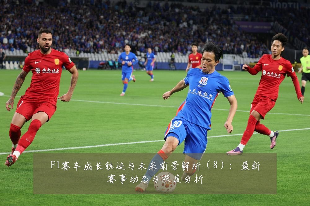 F1赛车成长轨迹与未来前景解析(8):最新赛事动态与深度分析