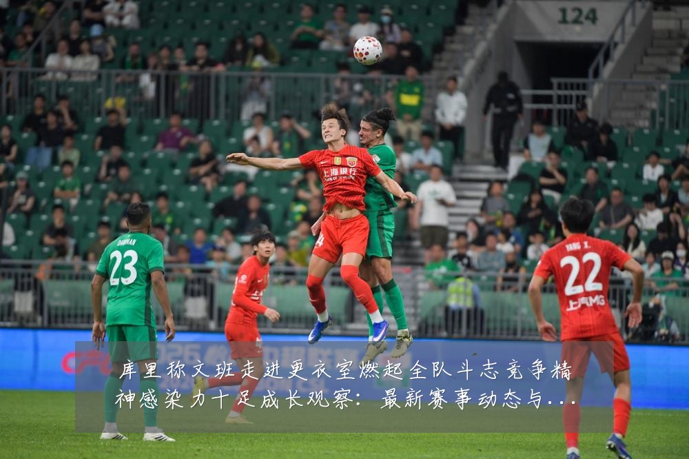 库里称文班走进更衣室燃起全队斗志竞争精神感染力十足成长观察:最新赛事动态与深度分析