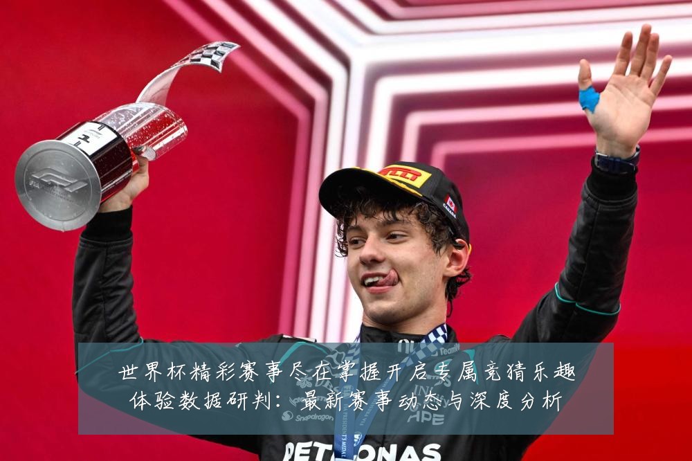 世界杯精彩赛事尽在掌握开启专属竞猜乐趣体验数据研判:最新赛事动态与深度分析