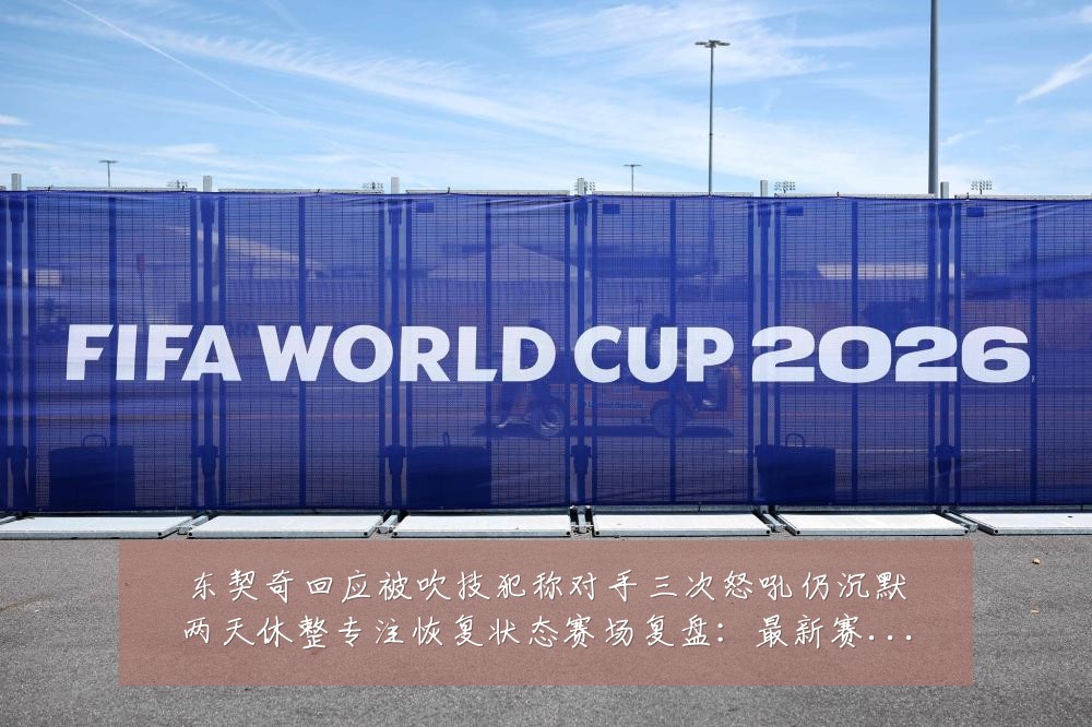 东契奇回应被吹技犯称对手三次怒吼仍沉默两天休整专注恢复状态赛场复盘:最新赛事动态与深度分析