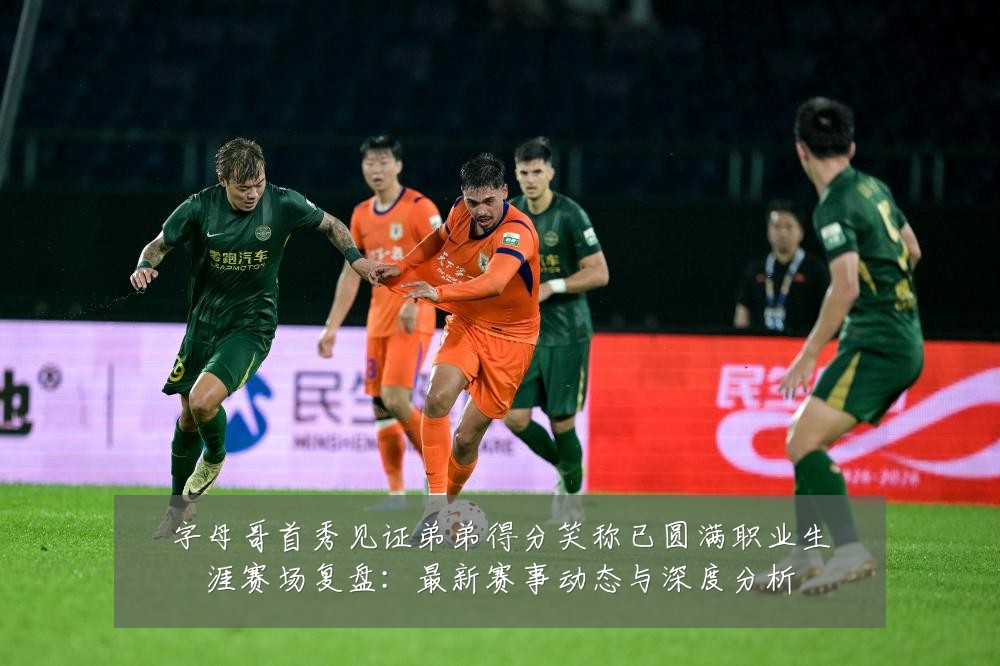 字母哥首秀见证弟弟得分笑称已圆满职业生涯赛场复盘：最新赛事动态与深度分析