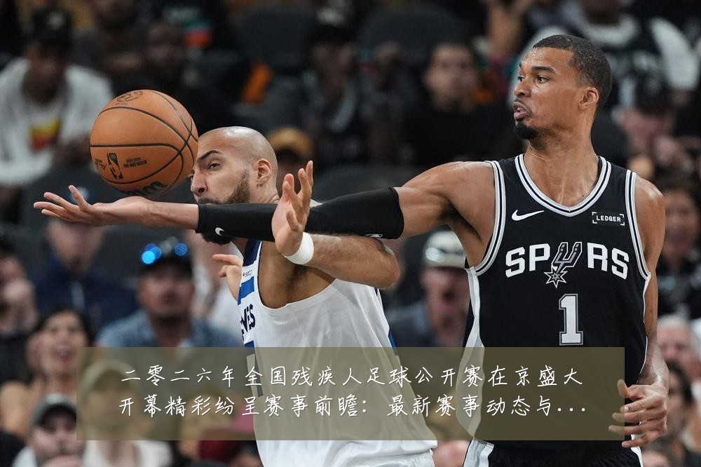二零二六年全国残疾人足球公开赛在京盛大开幕精彩纷呈赛事前瞻:最新赛事动态与深度分析